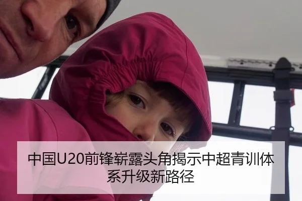 中国U20前锋崭露头角揭示中超青训体系升级新路径